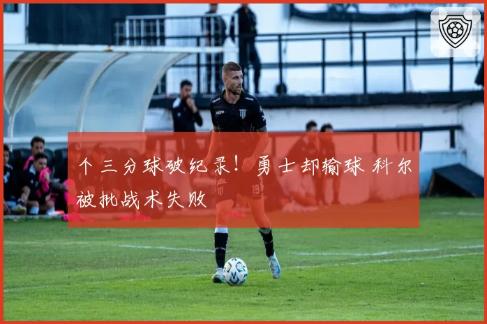 个三分球破纪录！勇士却输球 科尔被批战术失败