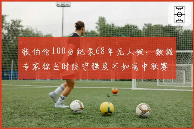 张伯伦100分纪录68年无人破，数据专家称当时防守强度不如高中联赛