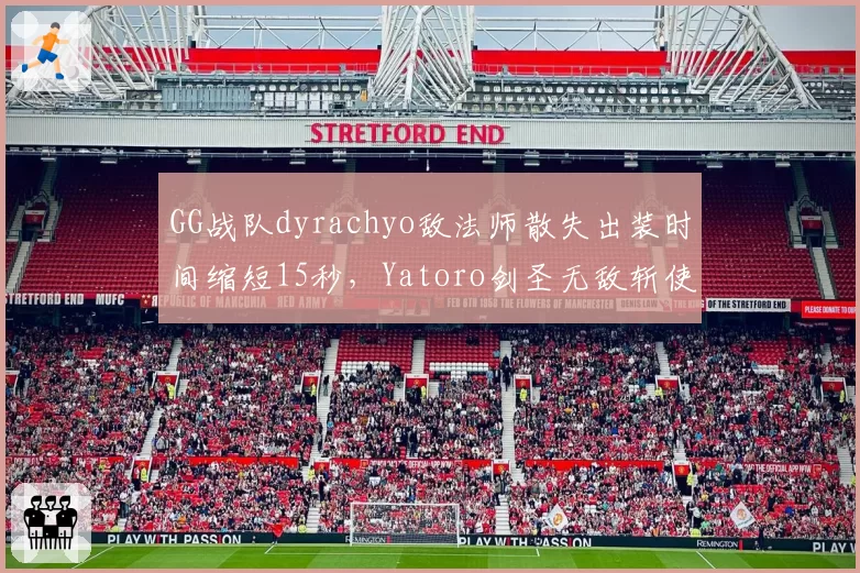 GG战队dyrachyo敌法师散失出装时间缩短15秒，Yatoro剑圣无敌斩使用率创新高