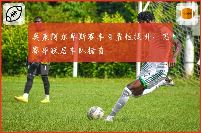 奥康阿尔卑斯赛车可靠性提升，完赛率跃居车队榜首