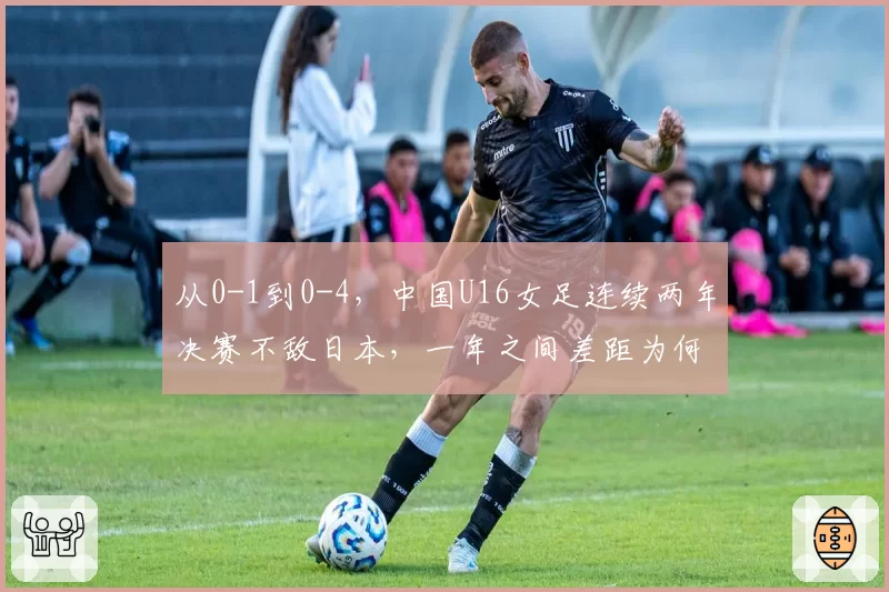从0-1到0-4，中国U16女足连续两年决赛不敌日本，一年之间差距为何越拉越大？
