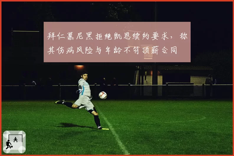 拜仁慕尼黑拒绝凯恩续约要求，称其伤病风险与年龄不符顶薪合同