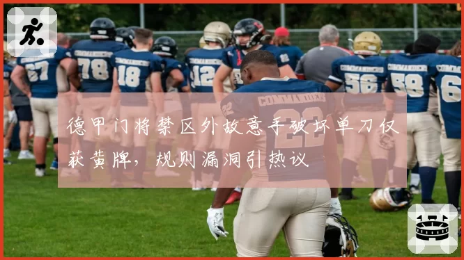 德甲门将禁区外故意手破坏单刀仅获黄牌,规则漏洞引热议