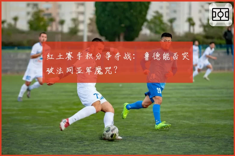 红土赛季积分争夺战:鲁德能否突破法网亚军魔咒?