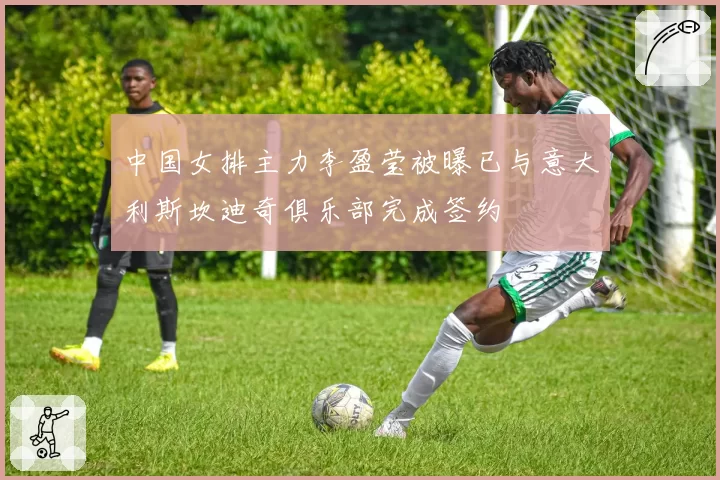 中国女排主力李盈莹被曝已与意大利斯坎迪奇俱乐部完成签约