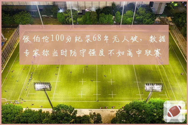 张伯伦100分纪录68年无人破，数据专家称当时防守强度不如高中联赛