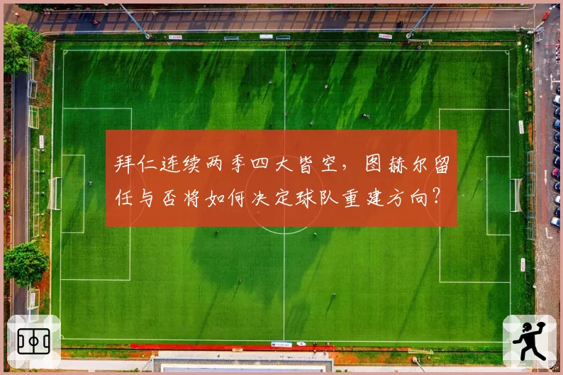 拜仁连续两季四大皆空，图赫尔留任与否将如何决定球队重建方向？