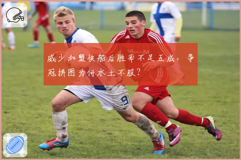 威少加盟快船后胜率不足五成,争冠拼图为何水土不服?