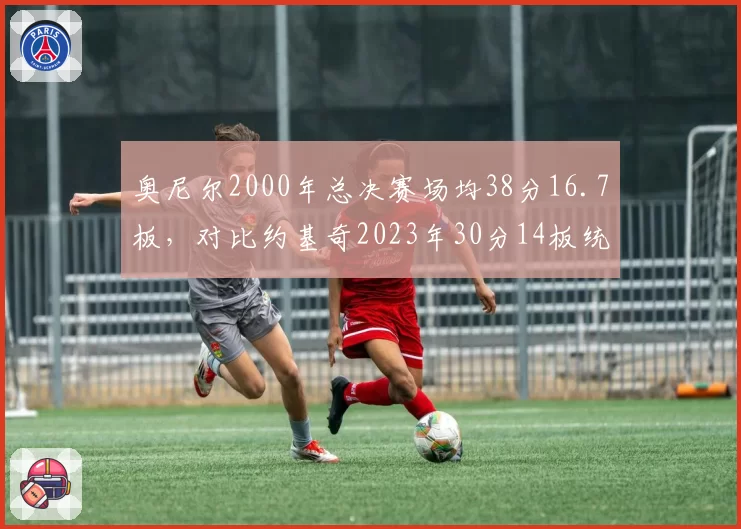 奥尼尔2000年总决赛场均38分16.7板，对比约基奇2023年30分14板统治力