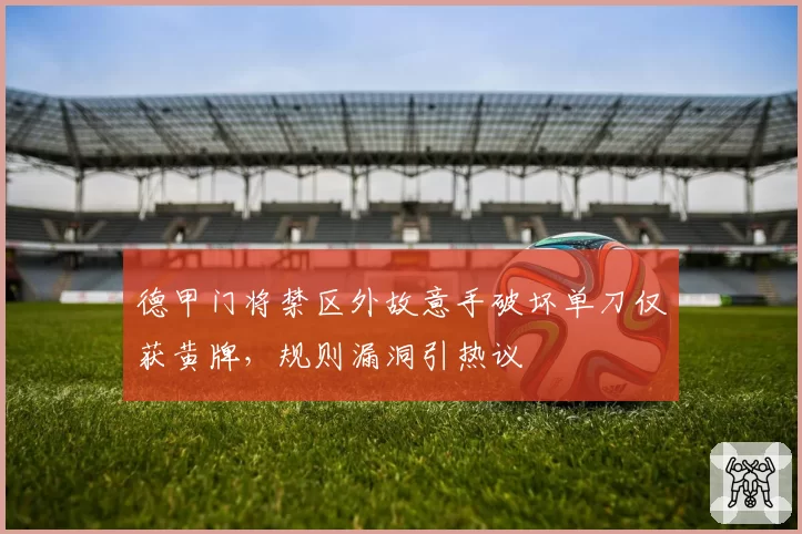 德甲门将禁区外故意手破坏单刀仅获黄牌，规则漏洞引热议