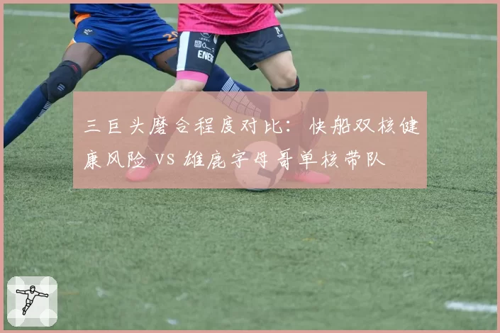 三巨头磨合程度对比：快船双核健康风险 vs 雄鹿字母哥单核带队
