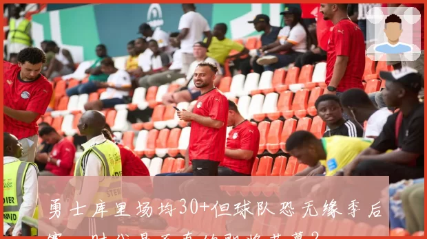 勇士库里场均30+但球队恐无缘季后赛，时代是否真的即将落幕？