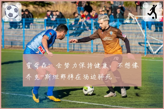 霍奇森：会努力保持健康，不想像乔克-斯坦那样在场边猝死