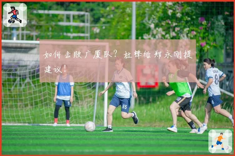如何击败广厦队？杜锋给郑永刚提建议！