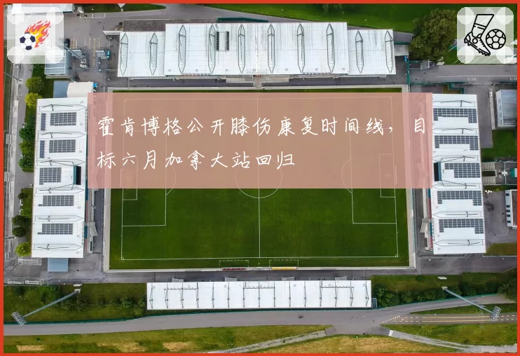 霍肯博格公开膝伤康复时间线，目标六月加拿大站回归