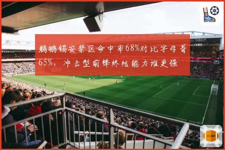 鹈鹕锡安禁区命中率68%对比字母哥65%，冲击型前锋终结能力谁更强