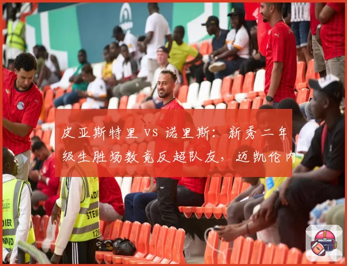 皮亚斯特里 vs 诺里斯：新秀二年级生胜场数竟反超队友，迈凯伦内斗白热化