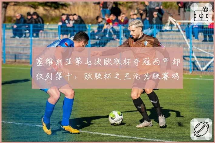 塞维利亚第七次欧联杯夺冠西甲却仅列第十，欧联杯之王沦为联赛鸡肋