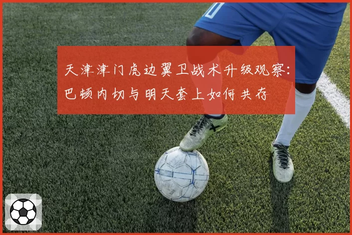 天津津门虎边翼卫战术升级观察：巴顿内切与明天套上如何共存