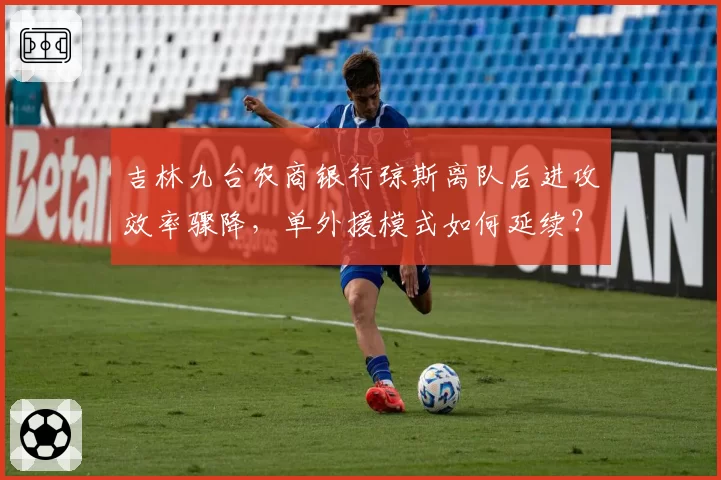 吉林九台农商银行琼斯离队后进攻效率骤降，单外援模式如何延续？
