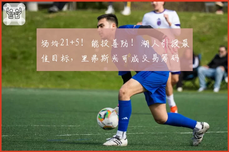 场均21+5!能投善防!湖人引援最佳目标,里弗斯或可成交易筹码